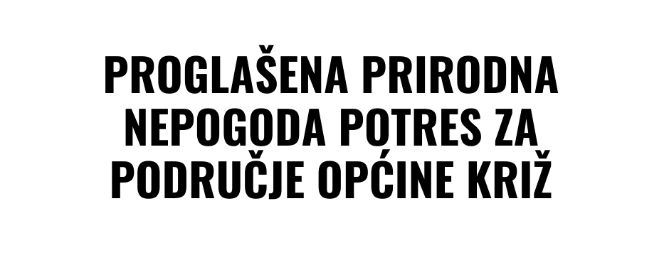PROGLAŠENA PRIRODNA NEPOGODA POTRES ZA PODRUČJE OPĆINE KRIŽ